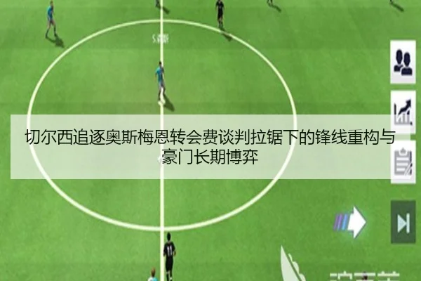 切尔西追逐奥斯梅恩转会费谈判拉锯下的锋线重构与豪门长期博弈